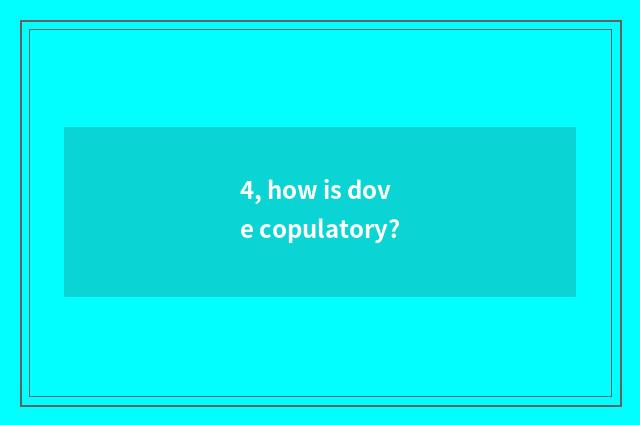 4, how is dove copulatory?