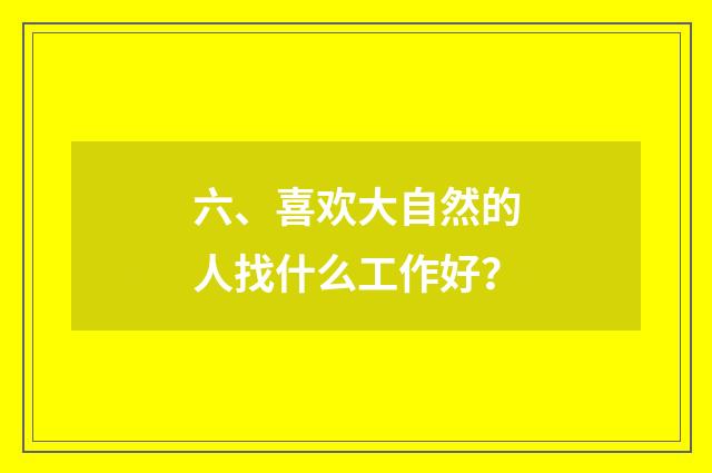 六、喜欢大自然的人找什么工作好？