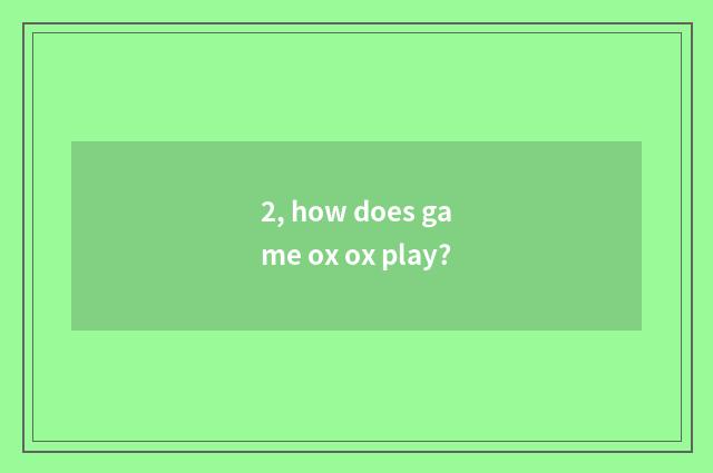 2, how does game ox ox play?