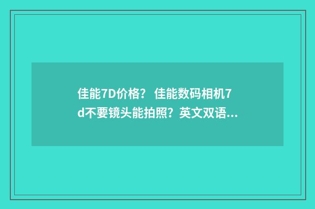 佳能7D价格？ 佳能数码相机7d不要镜头能拍照？英文双语对照