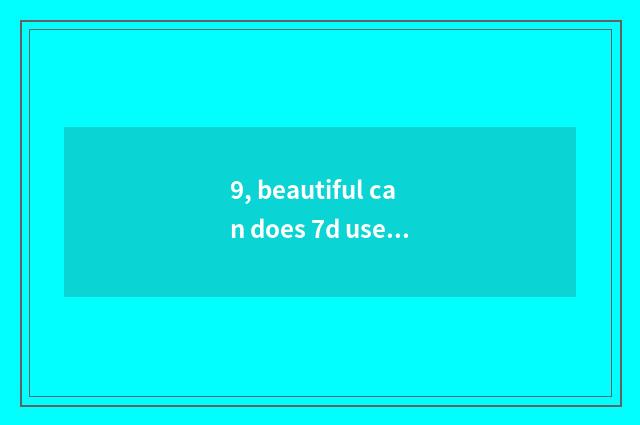 9, beautiful can does 7d use a tutorial?