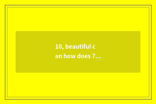 10, beautiful can how does 7d take a picture?