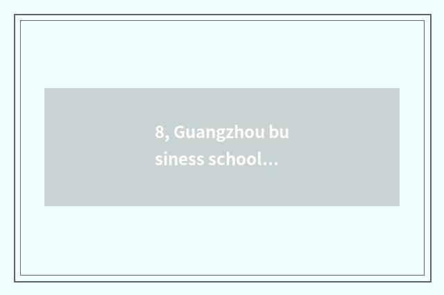 8, Guangzhou business school is with Guangdong finance and economics university 