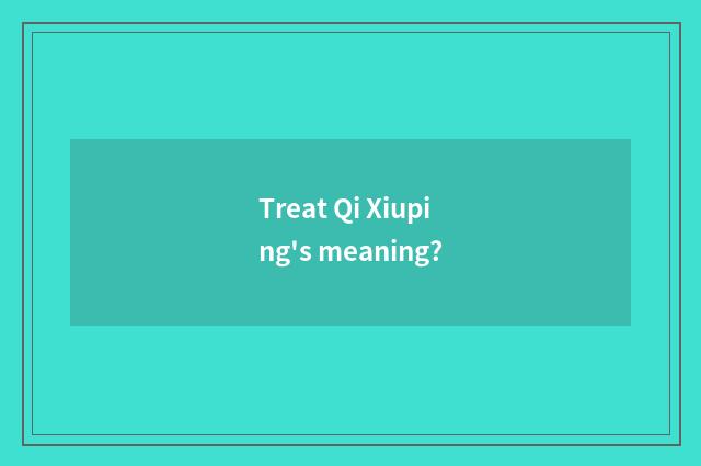 Treat Qi Xiuping's meaning?