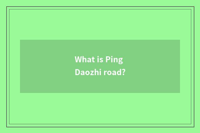 What is Ping Daozhi road?
