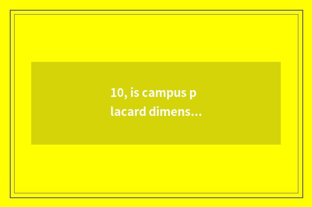 10, is campus placard dimension how much be?