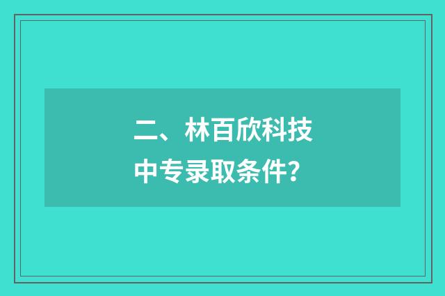 二、林百欣科技中专录取条件？