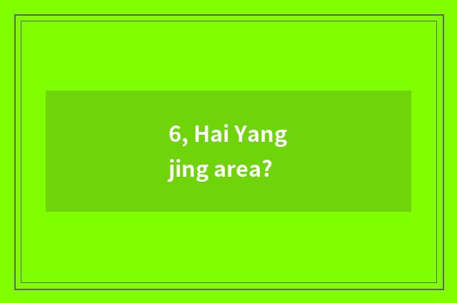 6, Hai Yangjing area?