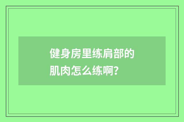 健身房里练肩部的肌肉怎么练啊？