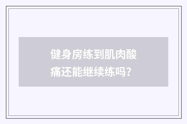 健身房练到肌肉酸痛还能继续练吗？