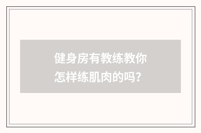 健身房有教练教你怎样练肌肉的吗？