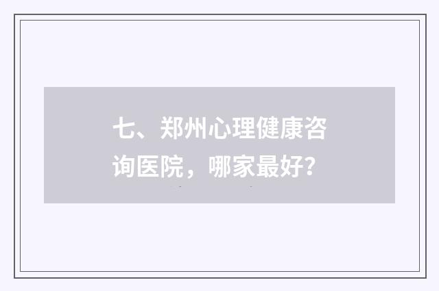 七、郑州心理健康咨询医院，哪家最好？