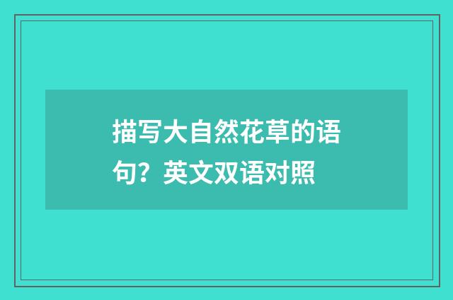 描写大自然花草的语句?英文双语对照
