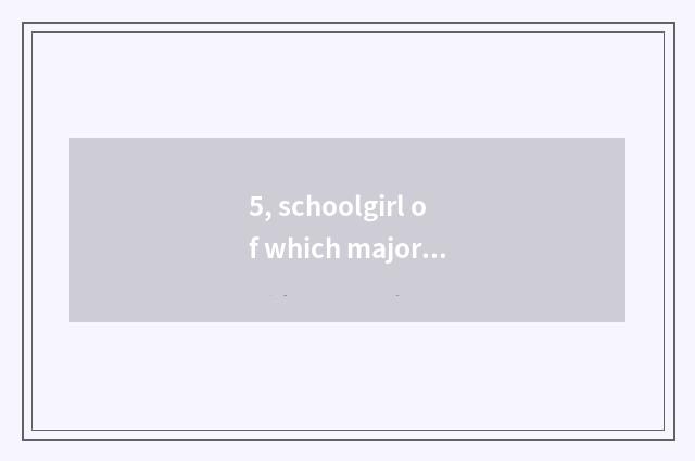 5, schoolgirl of which major of technical secondary school of Lin Baixin science