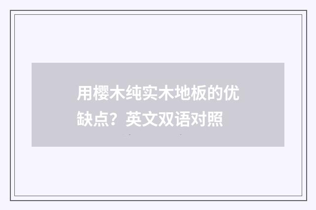 用樱木纯实木地板的优缺点？英文双语对照
