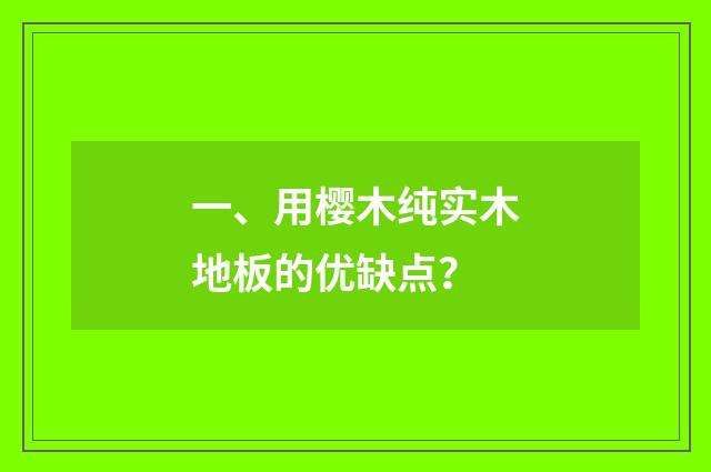 一、用樱木纯实木地板的优缺点？