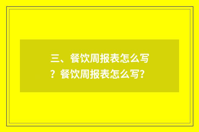 三、餐饮周报表怎么写？餐饮周报表怎么写？
