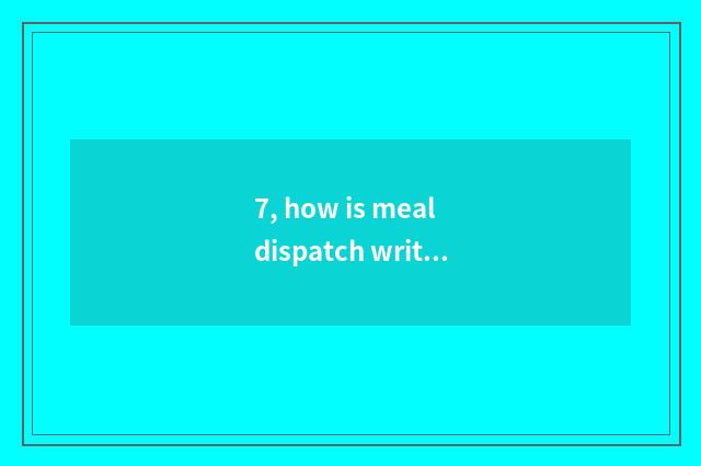 7, how is meal dispatch written?
