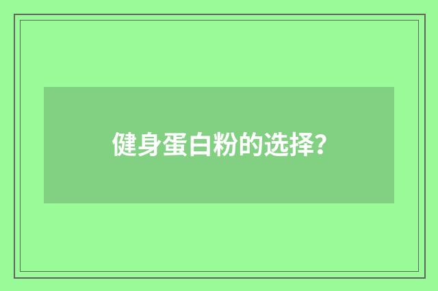健身蛋白粉的选择？