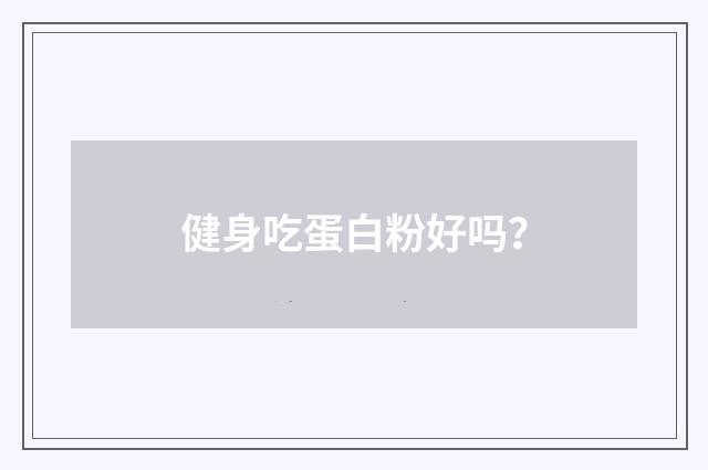 健身吃蛋白粉好吗？