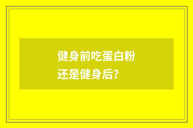 健身前吃蛋白粉还是健身后？
