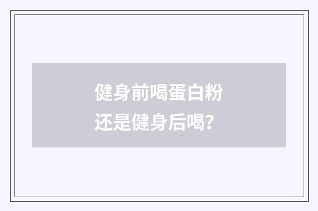 健身前喝蛋白粉还是健身后喝？