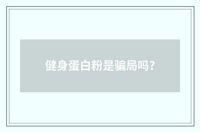 健身蛋白粉是骗局吗？