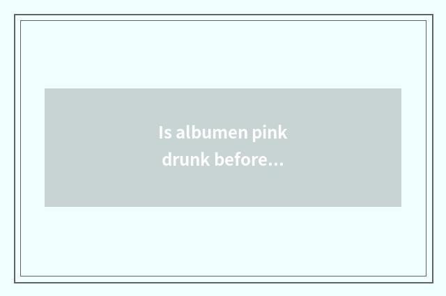 Is albumen pink drunk before fitness or drink after fitness?