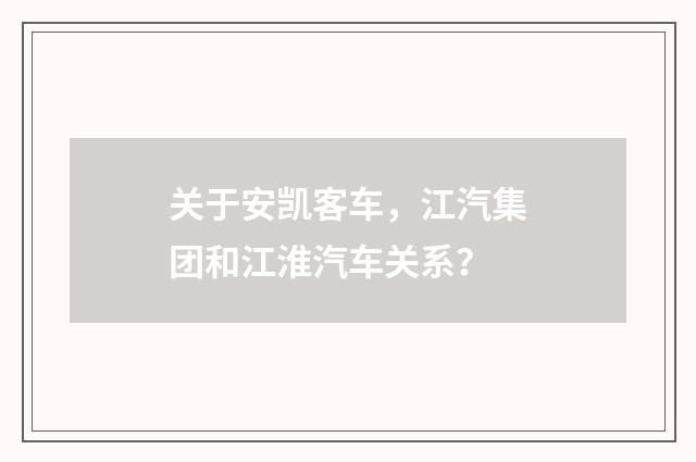 关于安凯客车，江汽集团和江淮汽车关系？