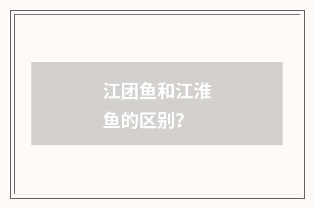 江团鱼和江淮鱼的区别？
