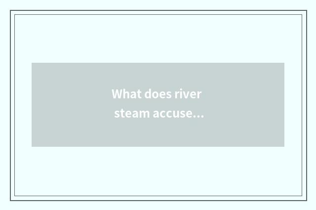 What does river steam accuse a He Jianghuai car to have to distinguish?