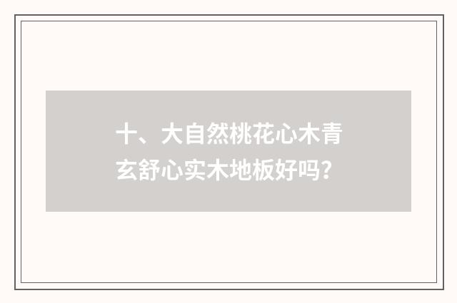 十、大自然桃花心木青玄舒心实木地板好吗？