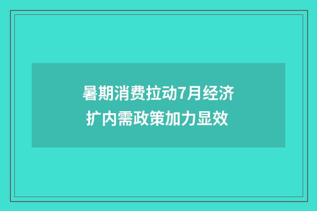 暑期消费拉动7月经济 扩内需政策加力显效