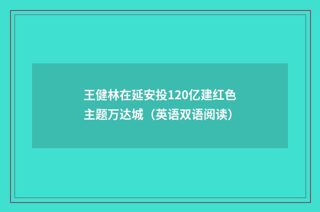 王健林在延安投120亿建红色主题万达城（英语双语阅读）