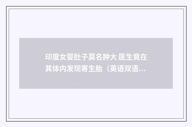 印度女婴肚子莫名肿大 医生竟在其体内发现寄生胎（英语双语阅读）