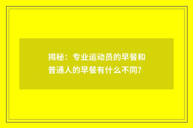 揭秘：专业运动员的早餐和普通人的早餐有什么不同？