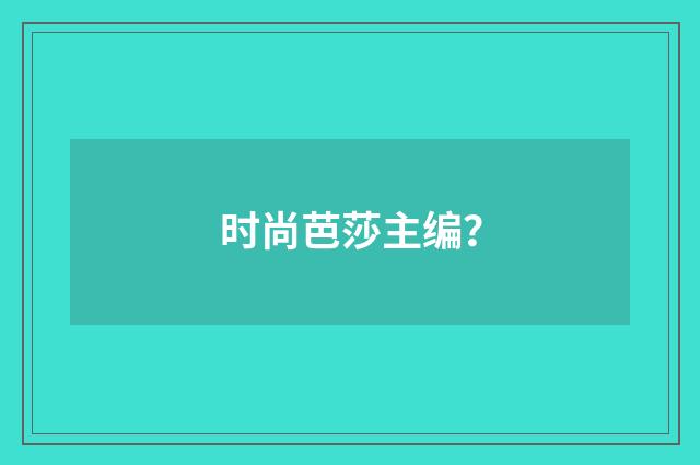 时尚芭莎主编？