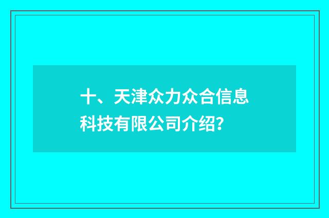 十、天津众力众合信息科技有限公司介绍？