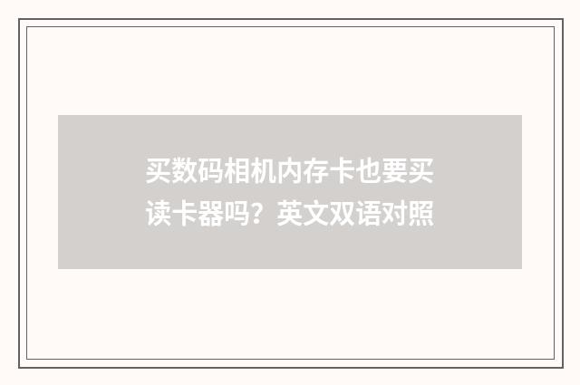 买数码相机内存卡也要买读卡器吗？英文双语对照