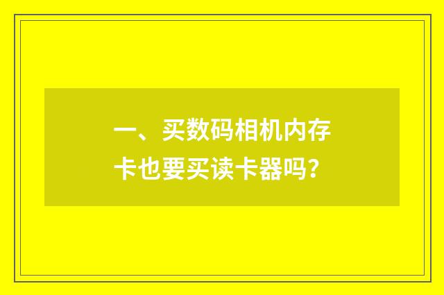 一、买数码相机内存卡也要买读卡器吗？