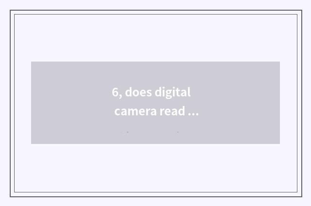 6, does digital camera read card implement how be used?