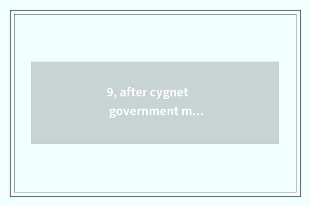 9, after cygnet government makes work?