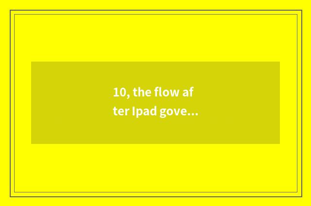 10, the flow after Ipad government makes work?