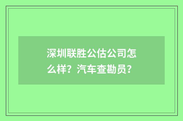深圳联胜公估公司怎么样？汽车查勘员？
