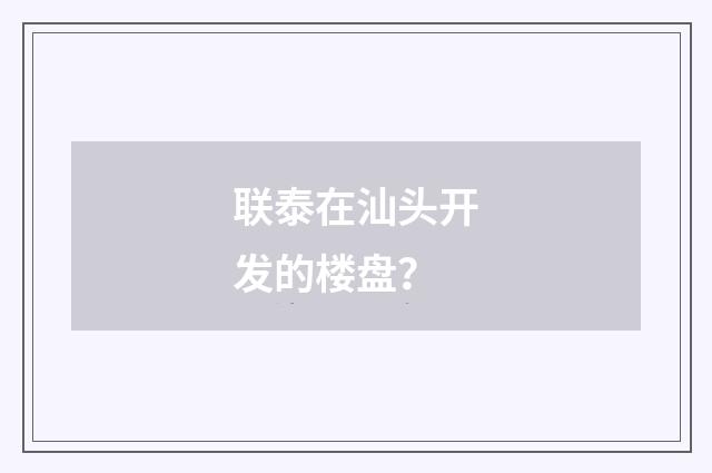联泰在汕头开发的楼盘？