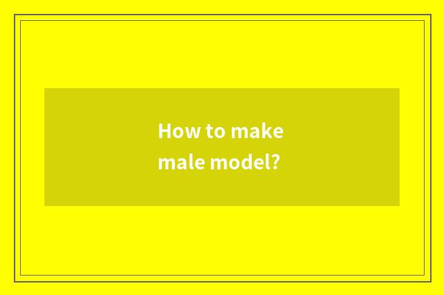 How to make male model?