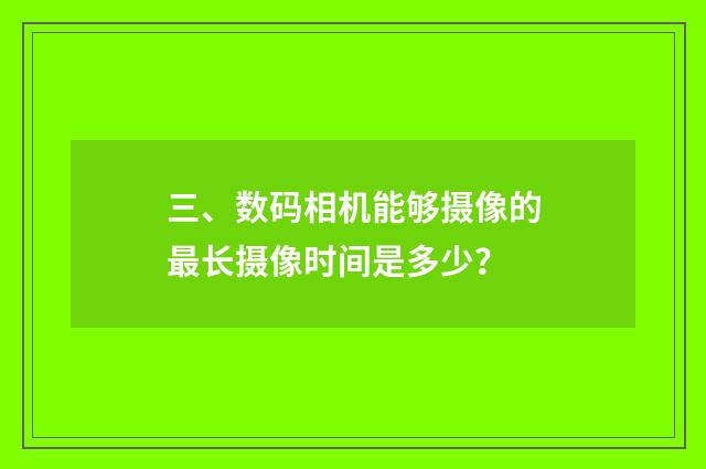 三、数码相机能够摄像的最长摄像时间是多少?