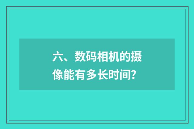六、数码相机的摄像能有多长时间？