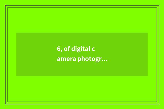 6, of digital camera photograph resemble you can having how long?