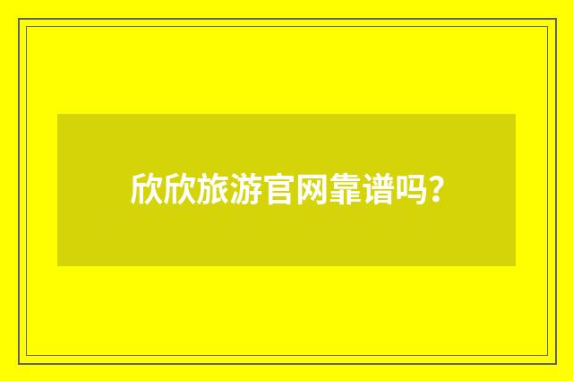 欣欣旅游官网靠谱吗？